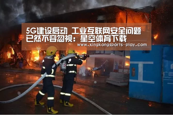 5G建设启动 工业互联网安全问题已然不容忽视:星空体育下载(图3) 星空体育官方下载