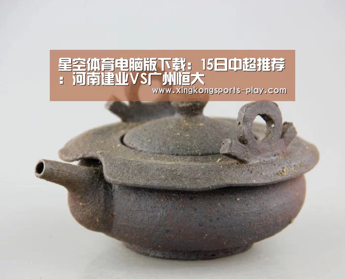 星空体育电脑版下载：15日中超推荐：河南建业VS广州恒大